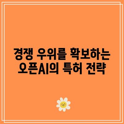 오픈AI 특허의 가치: 인공지능 시장에서의 전략적 이점