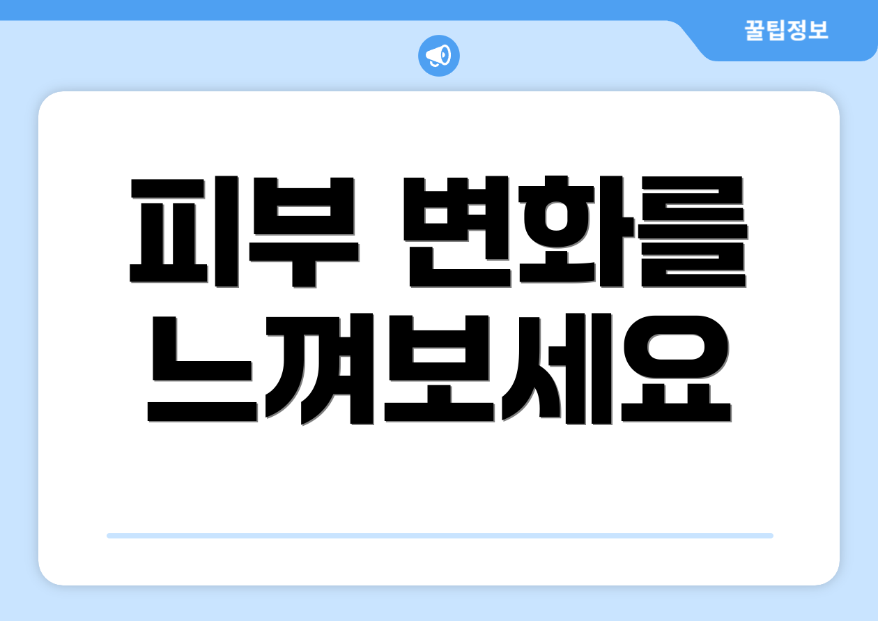 피부 변화를 느껴보세요